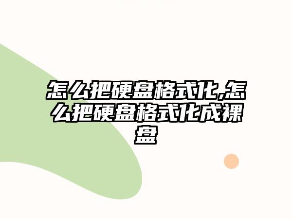 怎么把硬盤(pán)格式化,怎么把硬盤(pán)格式化成裸盤(pán)