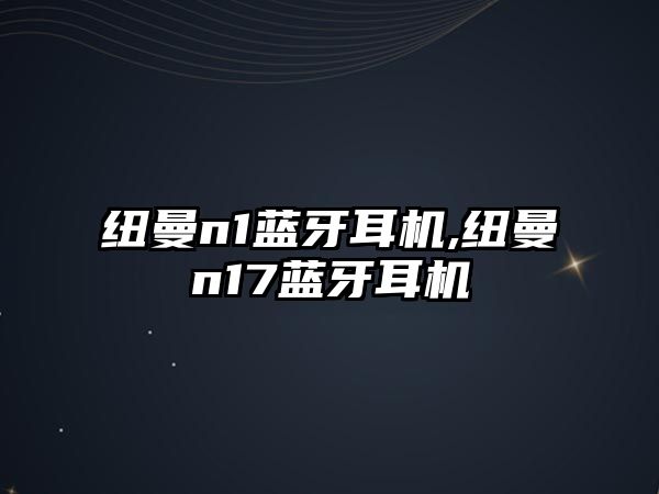 紐曼n1藍(lán)牙耳機,紐曼n17藍(lán)牙耳機