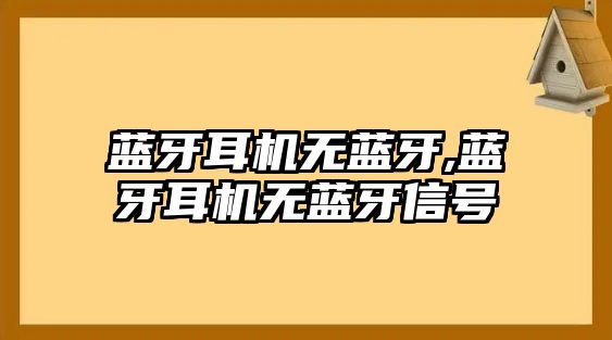 藍牙耳機無藍牙,藍牙耳機無藍牙信號