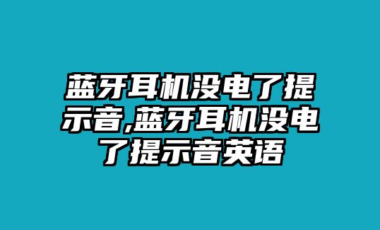 藍(lán)牙耳機(jī)沒電了提示音,藍(lán)牙耳機(jī)沒電了提示音英語