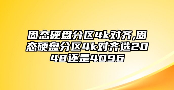 固態(tài)硬盤分區(qū)4k對齊,固態(tài)硬盤分區(qū)4k對齊選2048還是4096