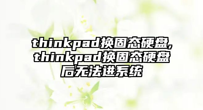 thinkpad換固態(tài)硬盤,thinkpad換固態(tài)硬盤后無法進(jìn)系統(tǒng)