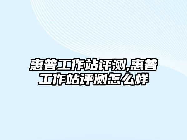 惠普工作站評測,惠普工作站評測怎么樣