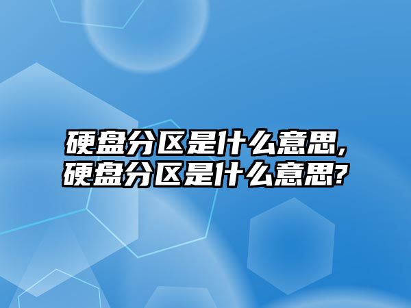 硬盤分區(qū)是什么意思,硬盤分區(qū)是什么意思?