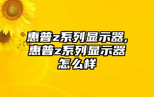 惠普z系列顯示器,惠普z系列顯示器怎么樣